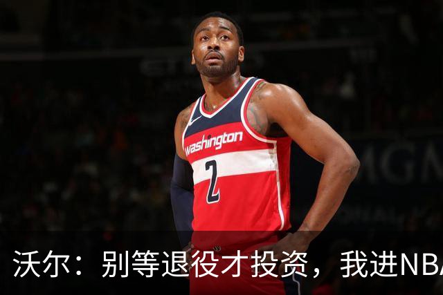 沃尔：别等退役才投资，我进NBA第五年就开始了