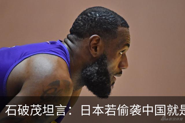 石破茂坦言：日本若偷袭中国就是再受灾难，历史和现实皆不允许